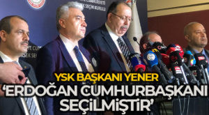 YSK Başkanı Yener: ‘Erdoğan Cumhurbaşkanı seçilmiştir’